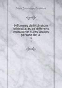 Mlanges de littrature orientale, tr. de diffrens manuscrits tures, arabes & persans de la .. 1
