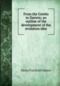 From the Greeks to Darwin; an outline of the development of the evolution idea