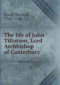 The life of John Tillotson, Lord Archbishop of Canterbury