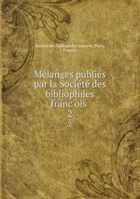 Melanges publies par la Societe des bibliophiles francois . 2