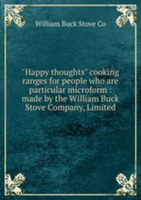 "Happy thoughts" cooking ranges for people who are particular microform : made by the William Buck Stove Company, Limited