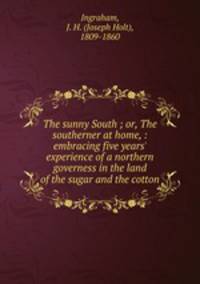 The sunny South ; or, The southerner at home, : embracing five years` experience of a northern governess in the land of the sugar and the cotton.
