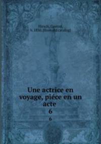 Une actrice en voyage, piece en un acte . 6