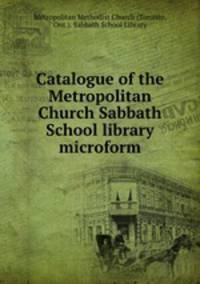 Catalogue of the Metropolitan Church Sabbath School library microform