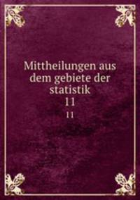 Mittheilungen aus dem gebiete der statistik. 11