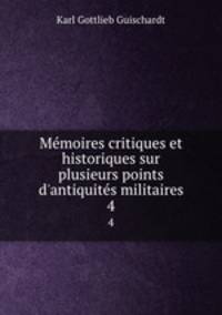 Mmoires critiques et historiques sur plusieurs points d`antiquits militaires. 4