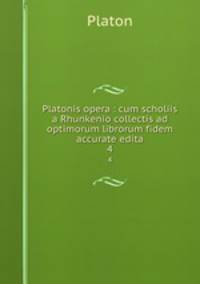 Platonis opera : cum scholiis a Rhunkenio collectis ad optimorum librorum fidem accurate edita. 4