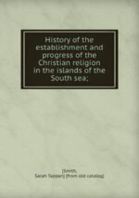 History of the establishment and progress of the Christian religion in the islands of the South sea;
