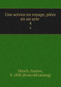 Une actrice en voyage, piece en un acte . 4