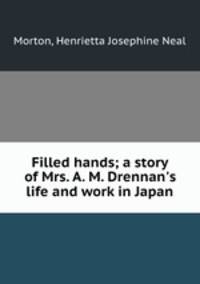 Filled hands; a story of Mrs. A. M. Drennan`s life and work in Japan