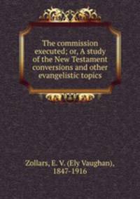 The commission executed; or, A study of the New Testament conversions and other evangelistic topics