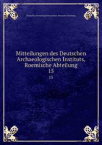 Mitteilungen des Deutschen Archaeologischen Instituts, Roemische Abteilung. 15