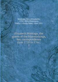 Elizabeth Montagu, the queen of the bluestockings, her correspondence from 1720 to 1761;. 2