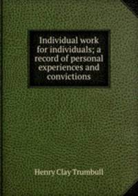 Individual work for individuals; a record of personal experiences and convictions