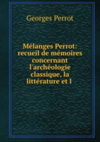 Mlanges Perrot: recueil de mmoires concernant l`archologie classique, la littrature et l .