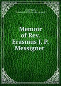 Memoir of Rev. Erasmus J. P. Messigner