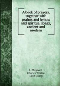 A book of prayers, together with psalms and hymns and spiritual songs, ancient and modern