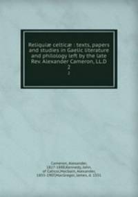 Reliqui celtic : texts, papers and studies in Gaelic literature and philology left by the late Rev. Alexander Cameron, LL.D.. 2