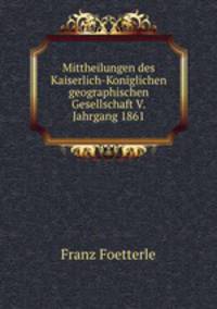 Mittheilungen des Kaiserlich-Koniglichen geographischen Gesellschaft V.Jahrgang 1861
