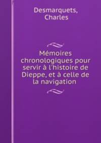 Mmoires chronologiques pour servir l`histoire de Dieppe, et celle de la navigation .