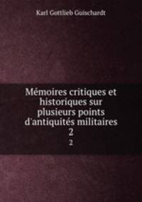 Mmoires critiques et historiques sur plusieurs points d`antiquits militaires. 2