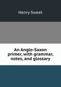 An Anglo-Saxon primer, with grammar, notes, and glossary