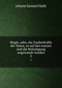 Magie, oder, die Zauberkrfte der Natur, so auf den nutzen und die Belustigung angewandt worden. 2