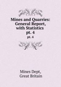 Mines and Quarries: General Report, with Statistics .. pt. 4