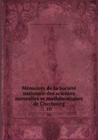 Mmoires de la Socit nationale des sciences naturelles et mathmatiques de Cherbourg. 10