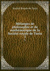 Mlanges de philosophie et de mathmatique de la Socit royale de Turin. 3