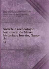 Societe d`archeologie lorraine et du Musee historique lorrain, Nancy. 54