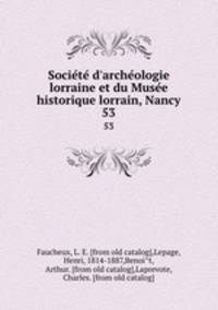 Societe d`archeologie lorraine et du Musee historique lorrain, Nancy. 53