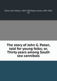 The story of John G. Paton, told for young folks; or, Thirty years among South sea cannibals