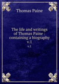 The life and writings of Thomas Paine : containing a biography. v.1