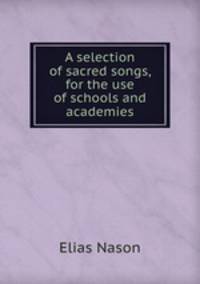 A selection of sacred songs, for the use of schools and academies