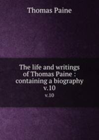 The life and writings of Thomas Paine : containing a biography. v.10