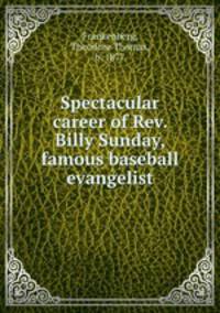 Spectacular career of Rev. Billy Sunday, famous baseball evangelist
