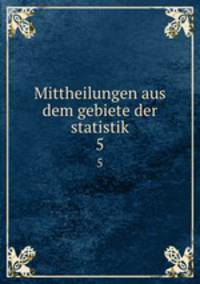 Mittheilungen aus dem gebiete der statistik. 5