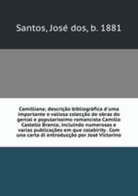 Camilliana; descrio bibliogrfica d`uma importante e valiosa coleco de obras do genial e popularissimo romancista Camillo Castello Branco, incluindo numerosas e varias publicaes em que colabirity . Com una carta di entroduco por Jos Victorino