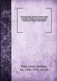 The Scots peerage; founded on Wood`s edition of Sir Robert Douglas`s peerage of Scotland; containing an historical and genealogical account of the nobility of that kingdom. 9