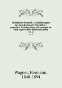 Malerische Botanik : Schilderungen aus dem Leben der Gewchse : populre Vortrge ber physiologische und angewandte Pflanzenkunde. v.1-2