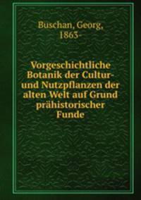 Vorgeschichtliche Botanik der Cultur- und Nutzpflanzen der alten Welt auf Grund prhistorischer Funde