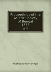 Proceedings of the Asiatic Society of Bengal. 1877