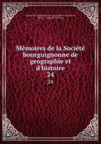 Mmoires de la Socit bourguignonne de geographie et d`histoire. 24