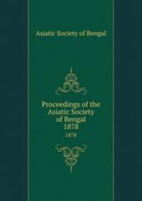 Proceedings of the Asiatic Society of Bengal. 1878