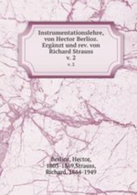 Instrumentationslehre, von Hector Berlioz. Ergnzt und rev. von Richard Strauss. Volume 2