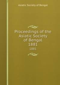 Proceedings of the Asiatic Society of Bengal. 1881