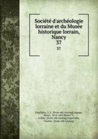 Societe d`archeologie lorraine et du Musee historique lorrain, Nancy. 37