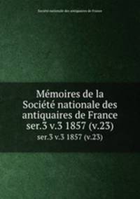 Memoires de la Societe nationale des antiquaires de France. ser.3 v.3 1857 (v.23)