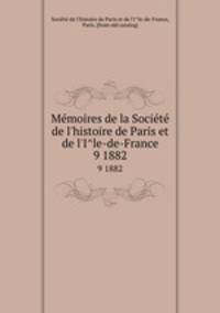 Memoires de la Societe de l`histoire de Paris et de l`Ile-de-France. 9 1882